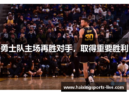 勇士队主场再胜对手，取得重要胜利
