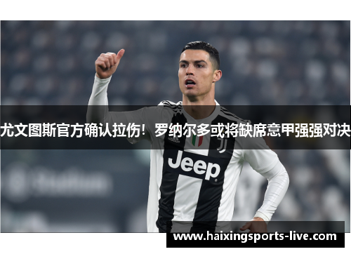 尤文图斯官方确认拉伤！罗纳尔多或将缺席意甲强强对决
