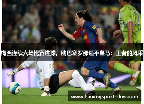 梅西连续六场比赛进球，助巴塞罗那逼平皇马：王者的风采