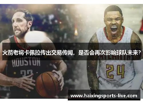 火箭老将卡佩拉传出交易传闻，是否会再次影响球队未来？