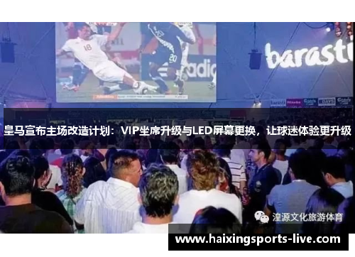 皇马宣布主场改造计划：VIP坐席升级与LED屏幕更换，让球迷体验更升级