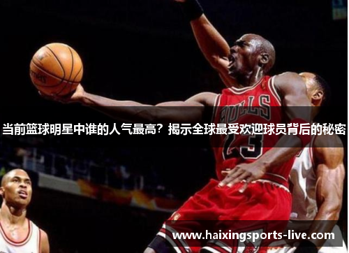 当前篮球明星中谁的人气最高？揭示全球最受欢迎球员背后的秘密