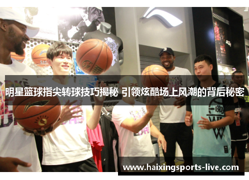 明星篮球指尖转球技巧揭秘 引领炫酷场上风潮的背后秘密