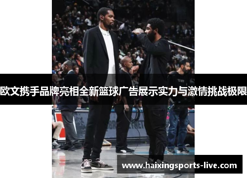 欧文携手品牌亮相全新篮球广告展示实力与激情挑战极限