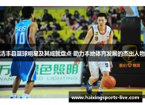 清丰县篮球明星及其成就盘点 助力本地体育发展的杰出人物