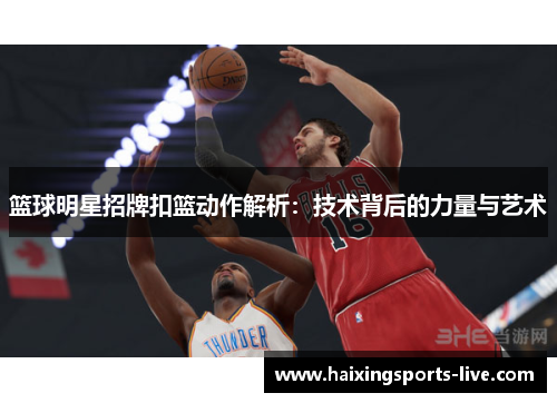 篮球明星招牌扣篮动作解析：技术背后的力量与艺术