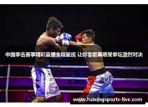 中国拳击赛事精彩直播全程呈现 让你零距离感受拳坛激烈对决