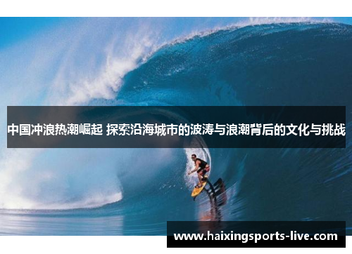 中国冲浪热潮崛起 探索沿海城市的波涛与浪潮背后的文化与挑战