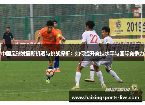 中国足球发展新机遇与挑战探析：如何提升竞技水平与国际竞争力