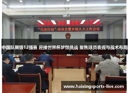 中国队晋级12强赛 迎接世界杯梦想挑战 聚焦球员表现与战术布局